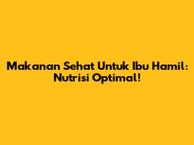 Makanan Sehat Untuk Ibu Hamil: Nutrisi Optimal!