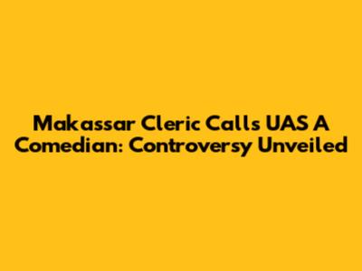 Makassar Cleric Calls UAS A Comedian: Controversy Unveiled