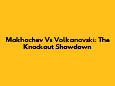 Makhachev Vs Volkanovski: The Knockout Showdown