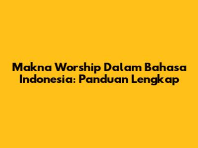 Makna 'Worship' Dalam Bahasa Indonesia: Panduan Lengkap