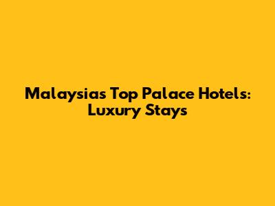 Malaysia's Top Palace Hotels: Luxury Stays