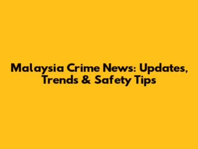 Malaysia Crime News: Updates, Trends & Safety Tips