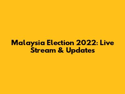 Malaysia Election 2022: Live Stream & Updates