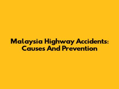 Malaysia Highway Accidents: Causes And Prevention