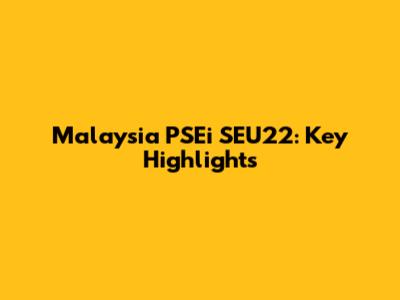 Malaysia PSEi SEU22: Key Highlights