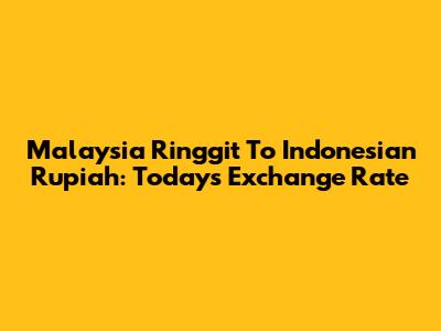 Malaysia Ringgit To Indonesian Rupiah: Today's Exchange Rate