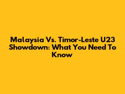 Malaysia Vs. Timor-Leste U23 Showdown: What You Need To Know