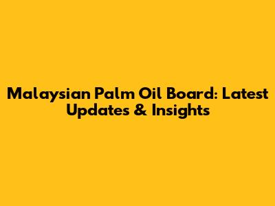 Malaysian Palm Oil Board: Latest Updates & Insights
