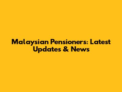 Malaysian Pensioners: Latest Updates & News