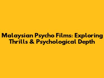 Malaysian Psycho Films: Exploring Thrills & Psychological Depth