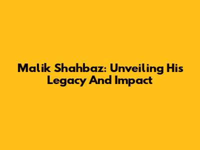 Malik Shahbaz: Unveiling His Legacy And Impact