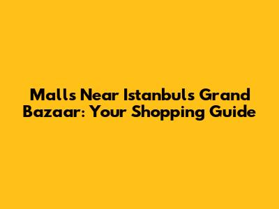 Malls Near Istanbul's Grand Bazaar: Your Shopping Guide