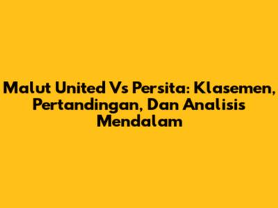 Malut United Vs Persita: Klasemen, Pertandingan, Dan Analisis Mendalam
