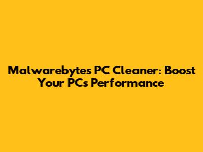 Malwarebytes PC Cleaner: Boost Your PC's Performance