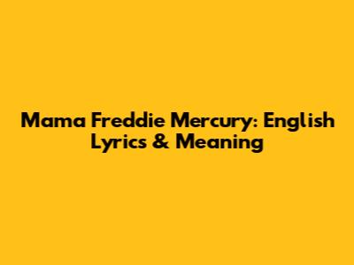 Mama Freddie Mercury: English Lyrics & Meaning