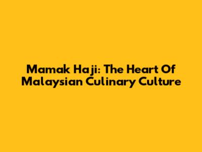 Mamak Haji: The Heart Of Malaysian Culinary Culture