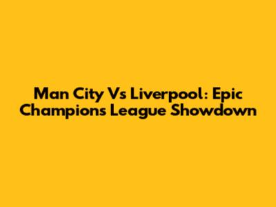 Man City Vs Liverpool: Epic Champions League Showdown