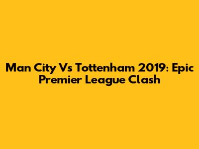 Man City Vs Tottenham 2019: Epic Premier League Clash