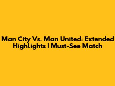 Man City Vs. Man United: Extended Highlights | Must-See Match