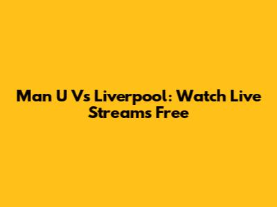 Man U Vs Liverpool: Watch Live Streams Free