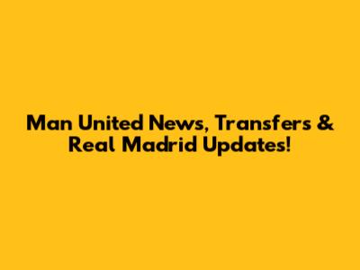 Man United News, Transfers & Real Madrid Updates!