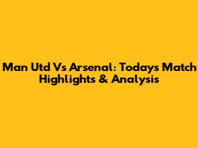 Man Utd Vs Arsenal: Today's Match Highlights & Analysis