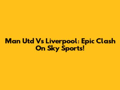 Man Utd Vs Liverpool: Epic Clash On Sky Sports!