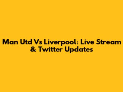 Man Utd Vs Liverpool: Live Stream & Twitter Updates