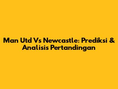 Man Utd Vs Newcastle: Prediksi & Analisis Pertandingan