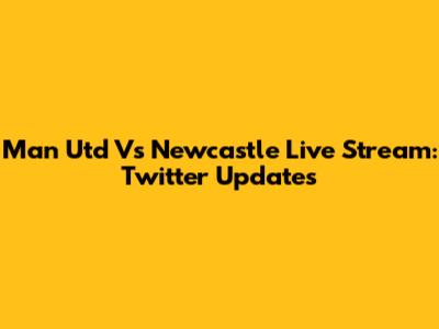 Man Utd Vs Newcastle Live Stream: Twitter Updates