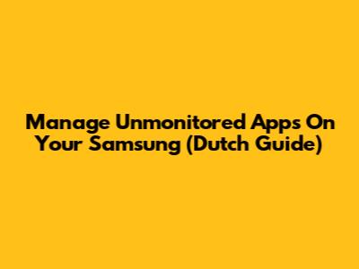 Manage Unmonitored Apps On Your Samsung (Dutch Guide)