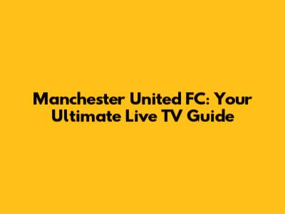 Manchester United FC: Your Ultimate Live TV Guide