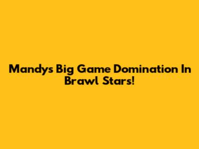 Mandy's Big Game Domination In Brawl Stars!