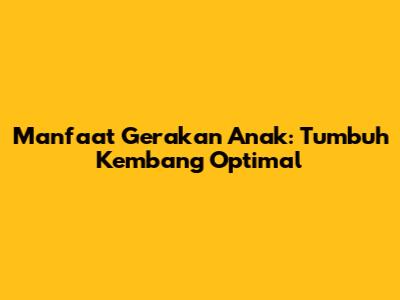 Manfaat Gerakan Anak: Tumbuh Kembang Optimal