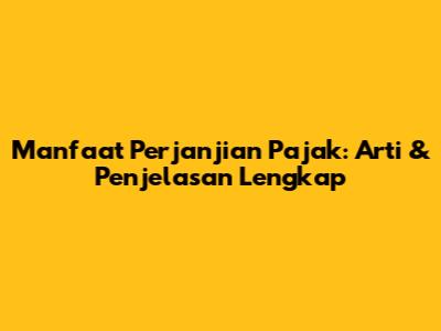 Manfaat Perjanjian Pajak: Arti & Penjelasan Lengkap