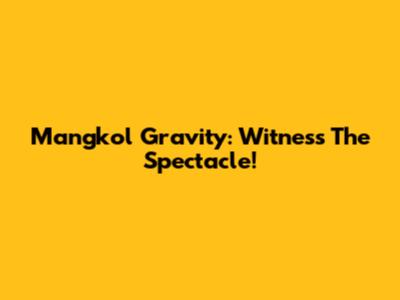 Mangkol Gravity: Witness The Spectacle!