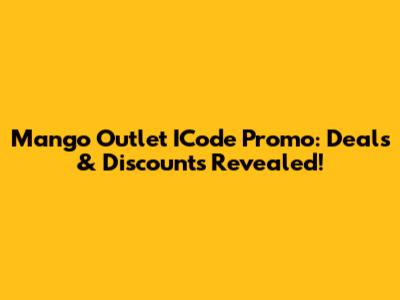 Mango Outlet ICode Promo: Deals & Discounts Revealed!
