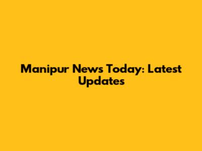 Manipur News Today: Latest Updates