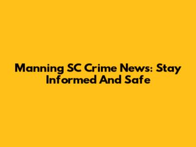 Manning SC Crime News: Stay Informed And Safe