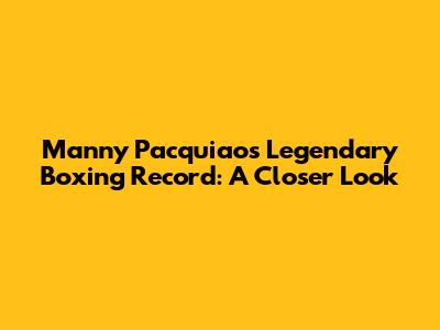 Manny Pacquiao's Legendary Boxing Record: A Closer Look