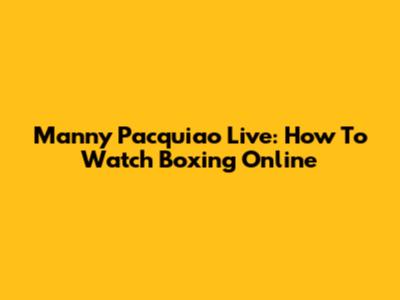 Manny Pacquiao Live: How To Watch Boxing Online
