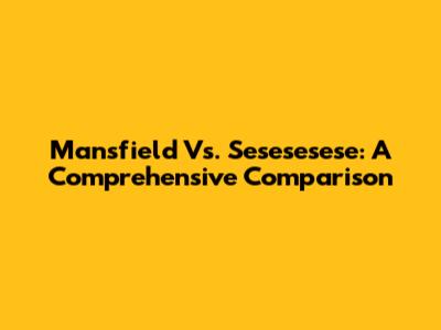 Mansfield Vs. Sesesesese: A Comprehensive Comparison