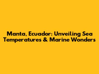 Manta, Ecuador: Unveiling Sea Temperatures & Marine Wonders