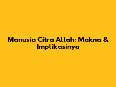 Manusia Citra Allah: Makna & Implikasinya
