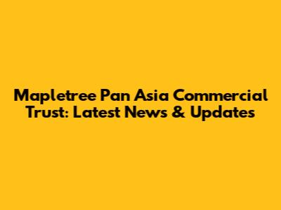 Mapletree Pan Asia Commercial Trust: Latest News & Updates