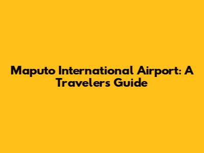 Maputo International Airport: A Traveler's Guide