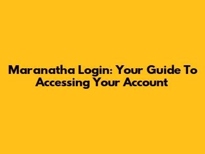 Maranatha Login: Your Guide To Accessing Your Account