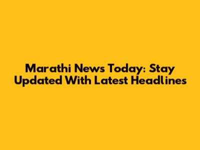 Marathi News Today: Stay Updated With Latest Headlines