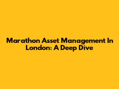 Marathon Asset Management In London: A Deep Dive