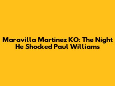 Maravilla Martinez KO: The Night He Shocked Paul Williams
